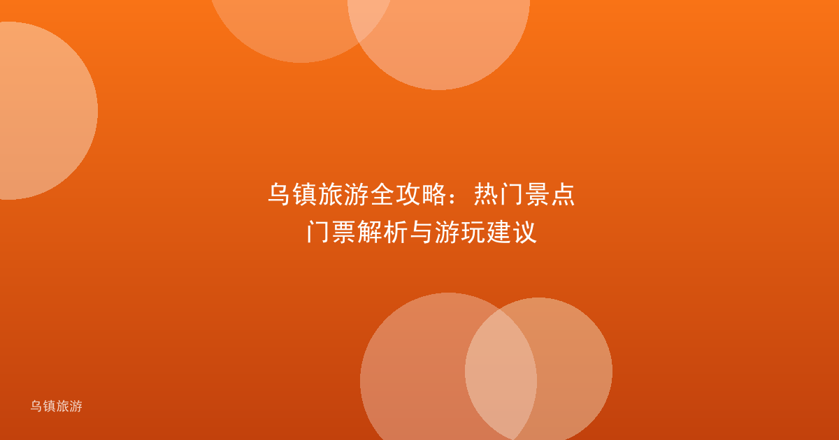 乌镇旅游全攻略:热门景点门票解析与游玩建议