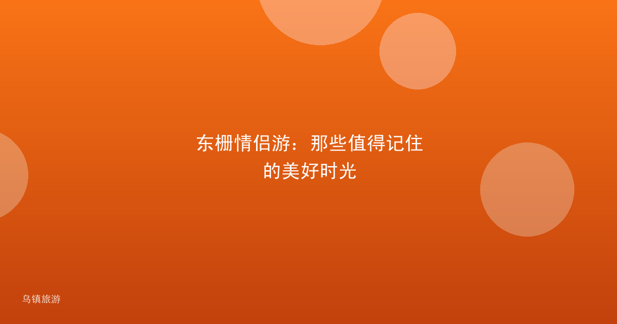 东栅情侣游:那些值得记住的美好时光