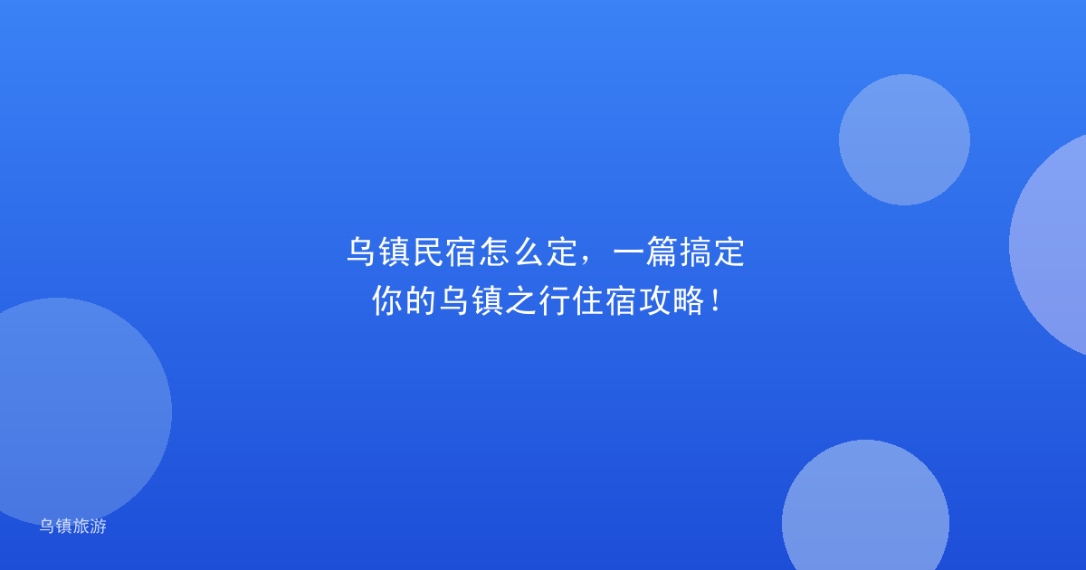 乌镇民宿怎么定,一篇搞定你的乌镇之行住宿攻略!