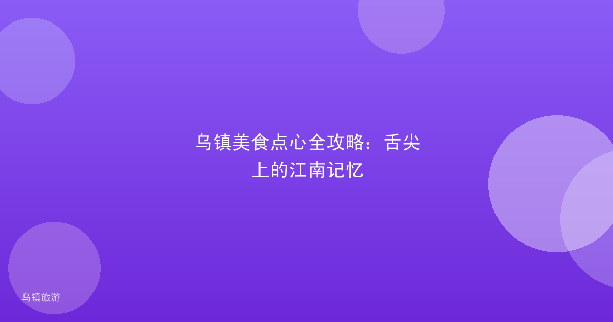 乌镇美食点心全攻略:舌尖上的江南记忆