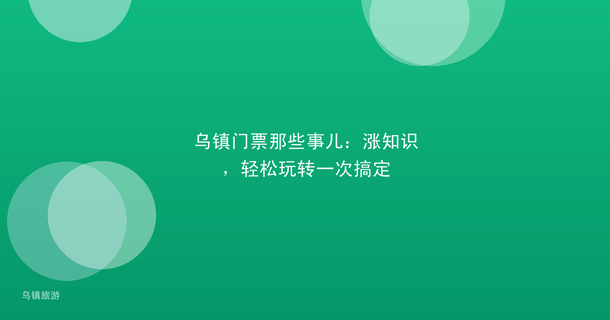 乌镇门票那些事儿:涨知识,轻松玩转一次搞定