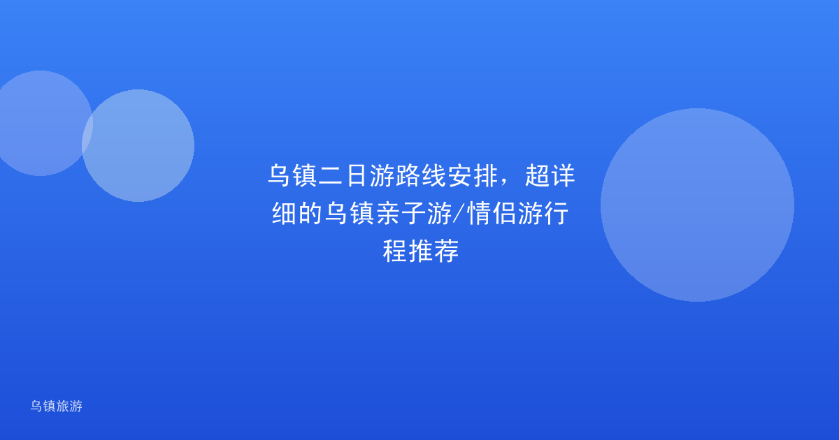 乌镇二日游路线安排,超详细的乌镇亲子游/情侣游行程推荐