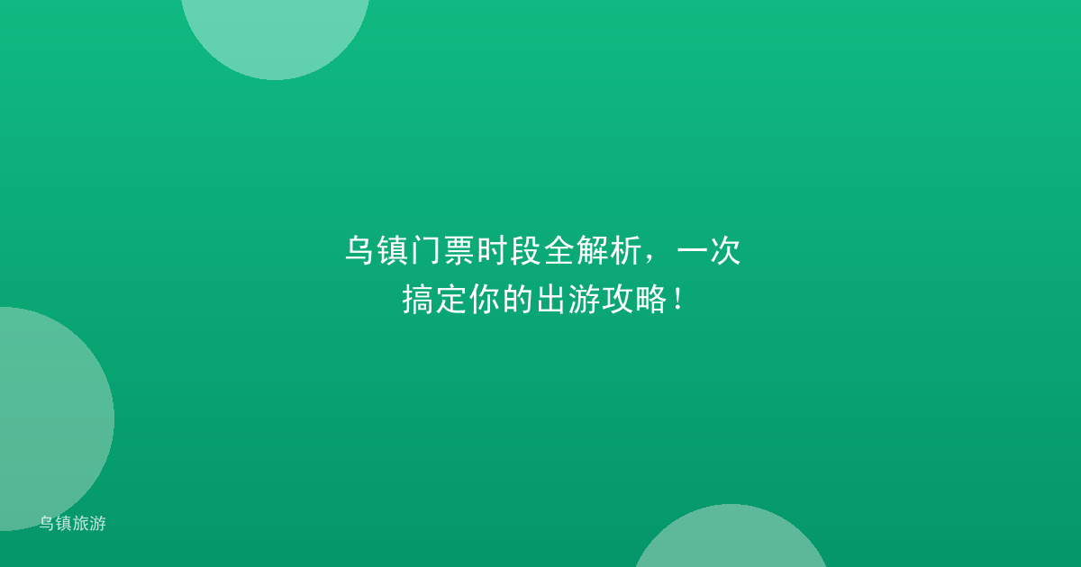 乌镇门票时段全解析,一次搞定你的出游攻略!