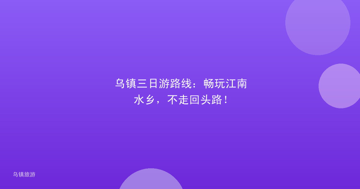 乌镇三日游路线:畅玩江南水乡,不走回头路!