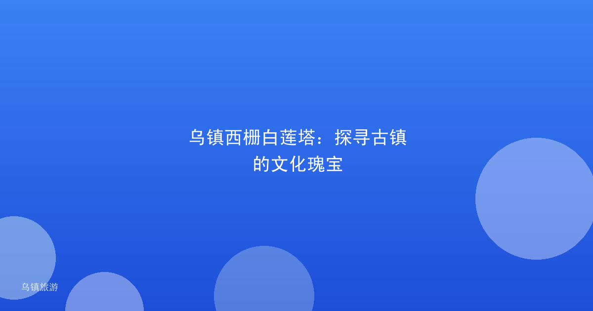 乌镇西栅白莲塔:探寻古镇的文化瑰宝
