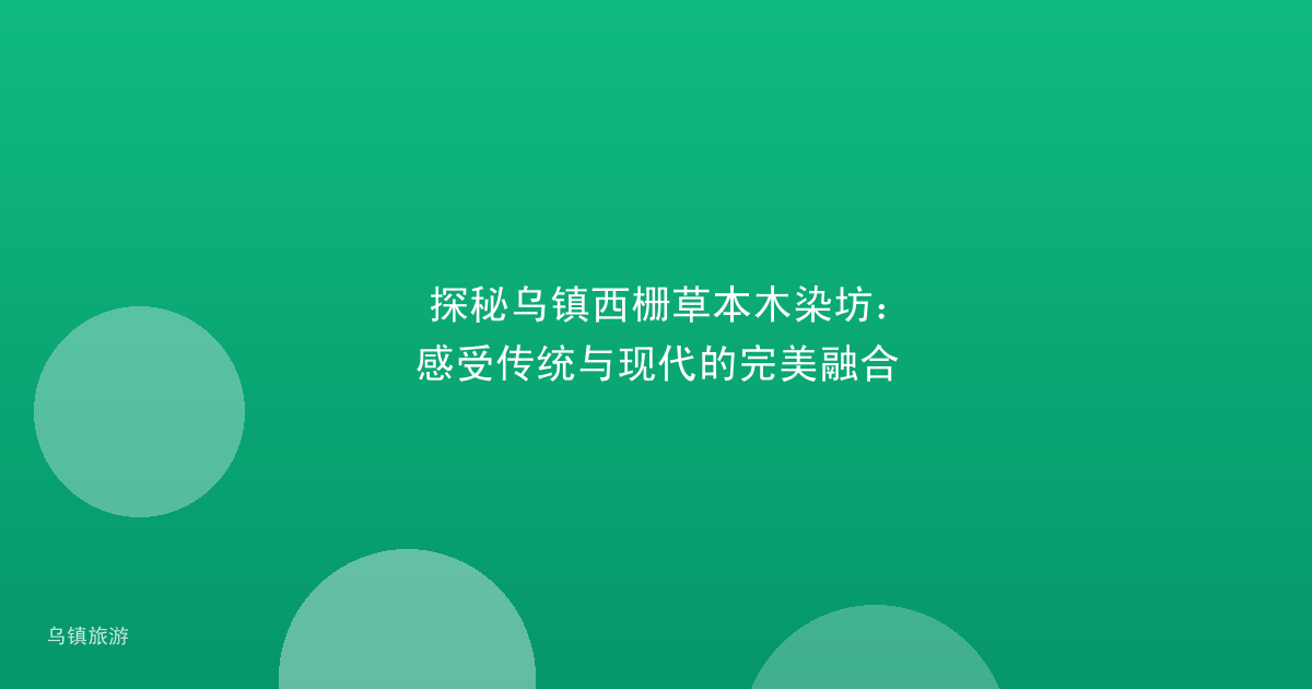 探秘乌镇西栅草本木染坊：感受传统与现代的完美融合