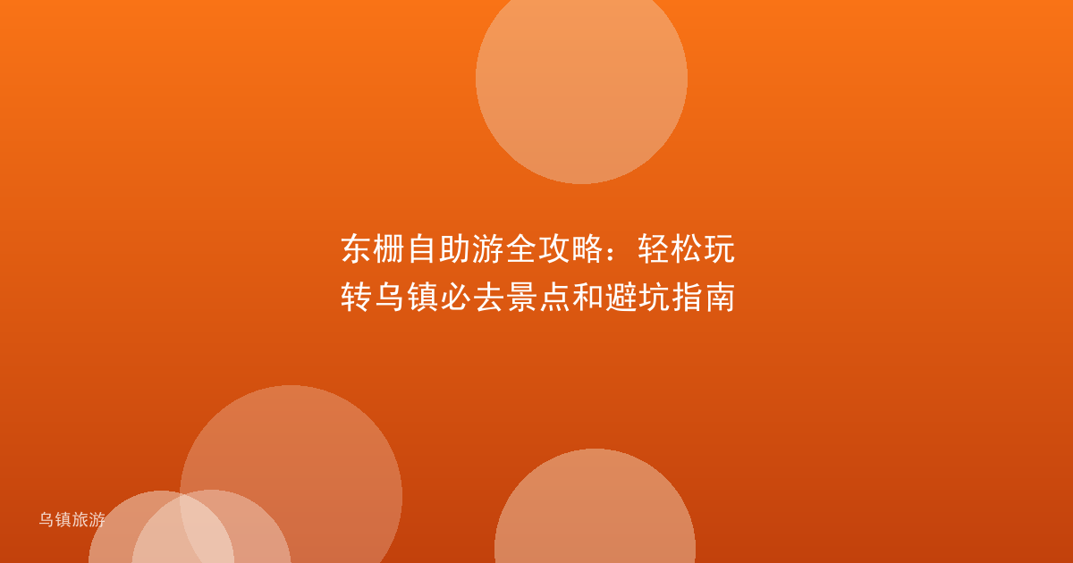 东栅自助游全攻略:轻松玩转乌镇必去景点和避坑指南