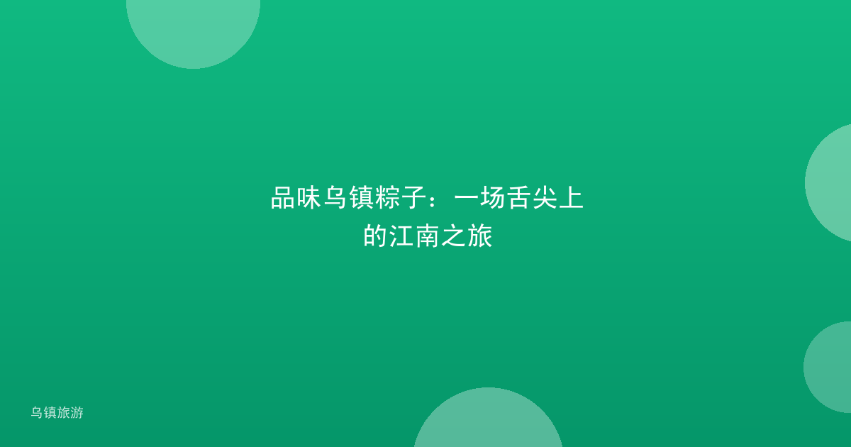 品味乌镇粽子:一场舌尖上的江南之旅