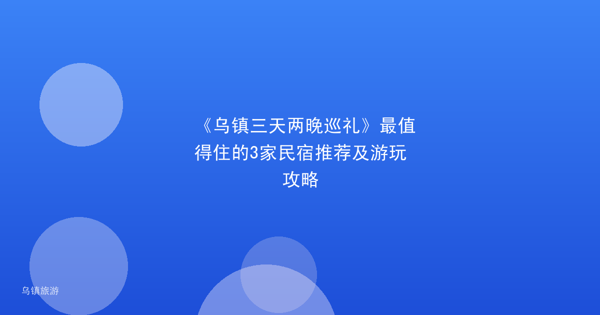 《乌镇三天两晚巡礼》最值得住的3家民宿推荐及游玩攻略