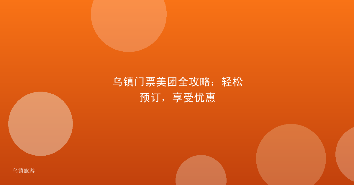 乌镇门票美团全攻略：轻松预订，享受优惠