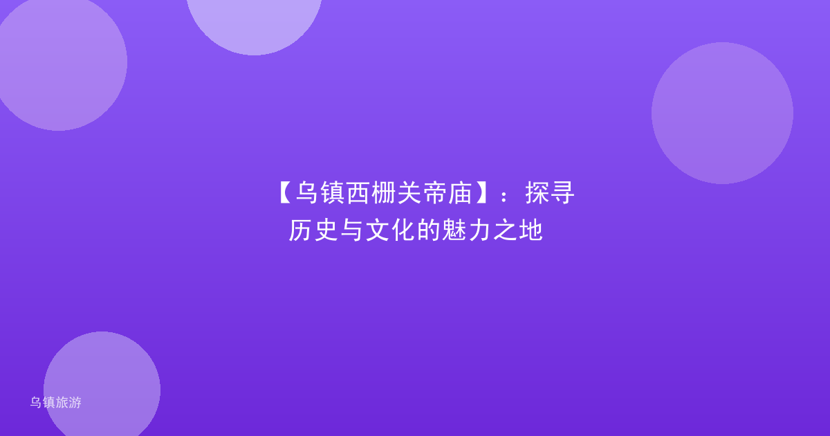 【乌镇西栅关帝庙】:探寻历史与文化的魅力之地