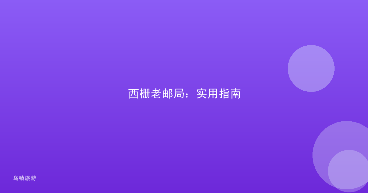 西栅老邮局：实用指南