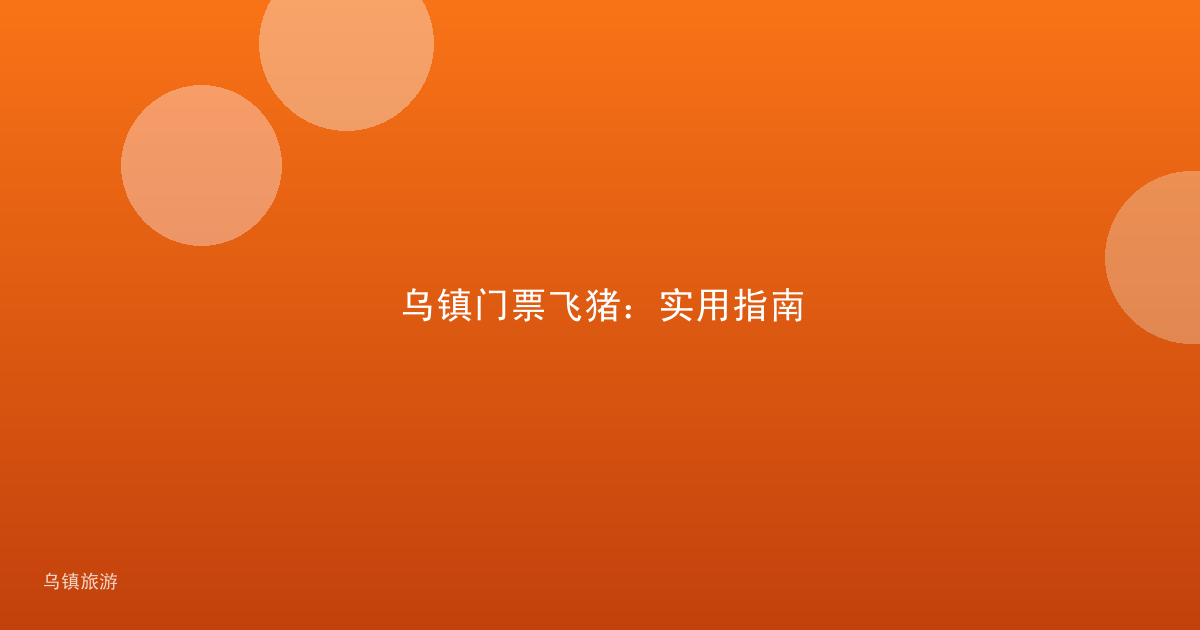 乌镇门票飞猪:实用指南