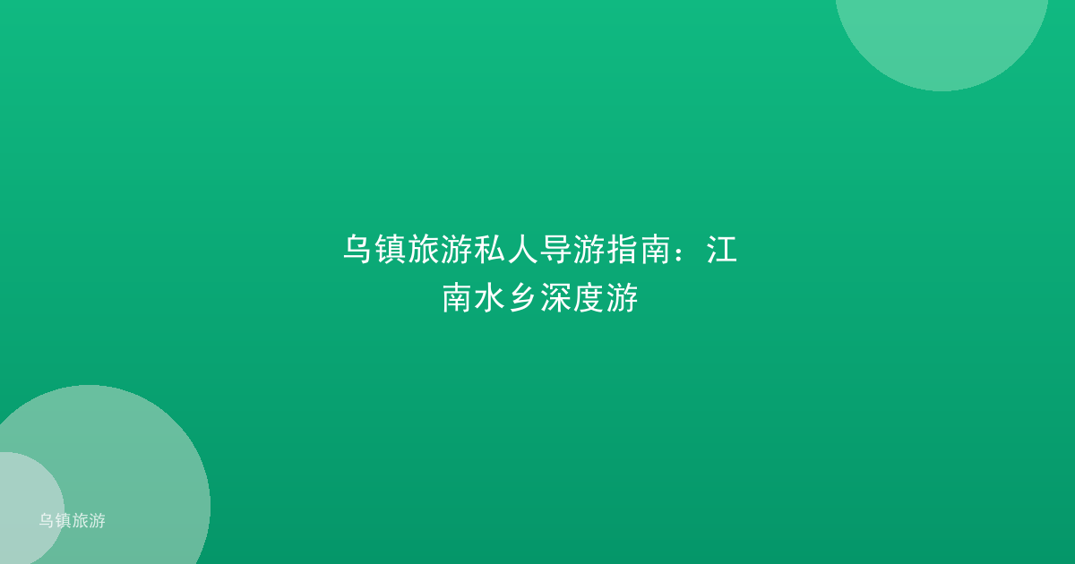 乌镇旅游私人导游指南:江南水乡深度游