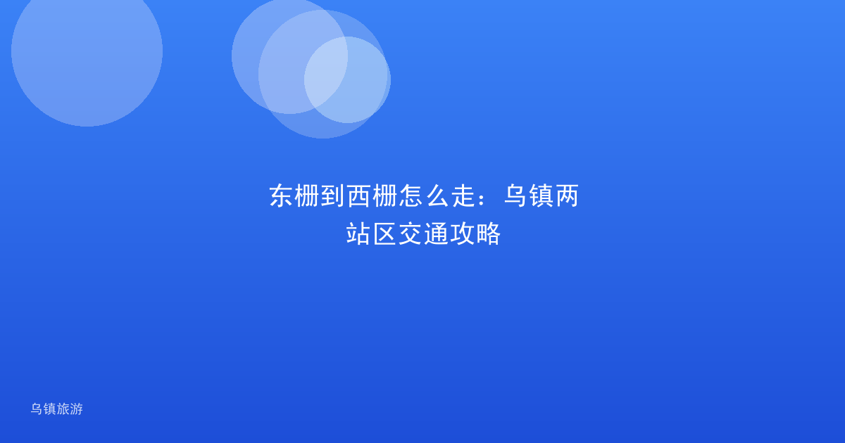 东栅到西栅怎么走:乌镇两站区交通攻略