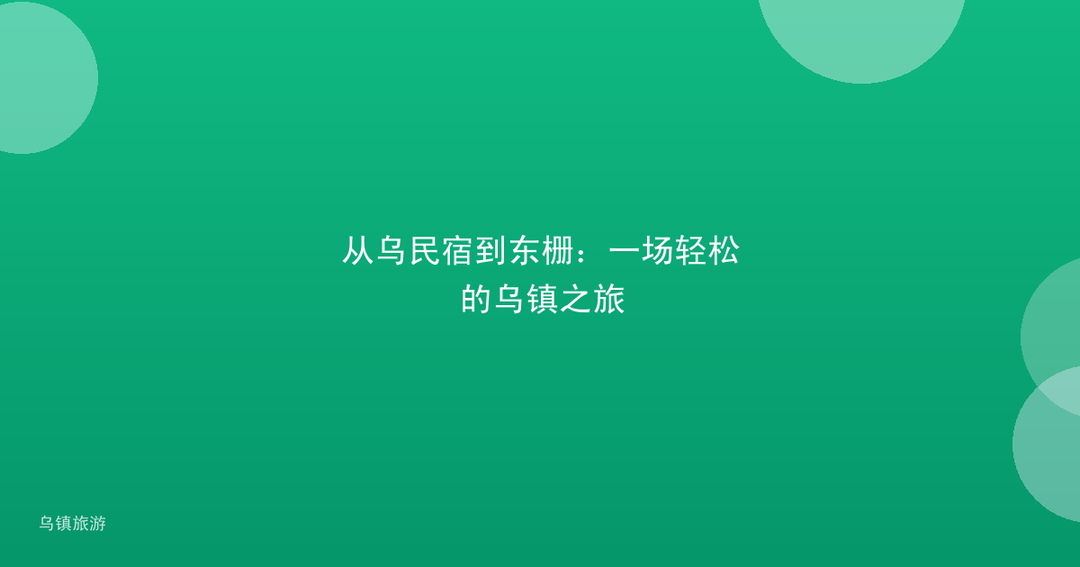 从乌民宿到东栅：一场轻松的乌镇之旅