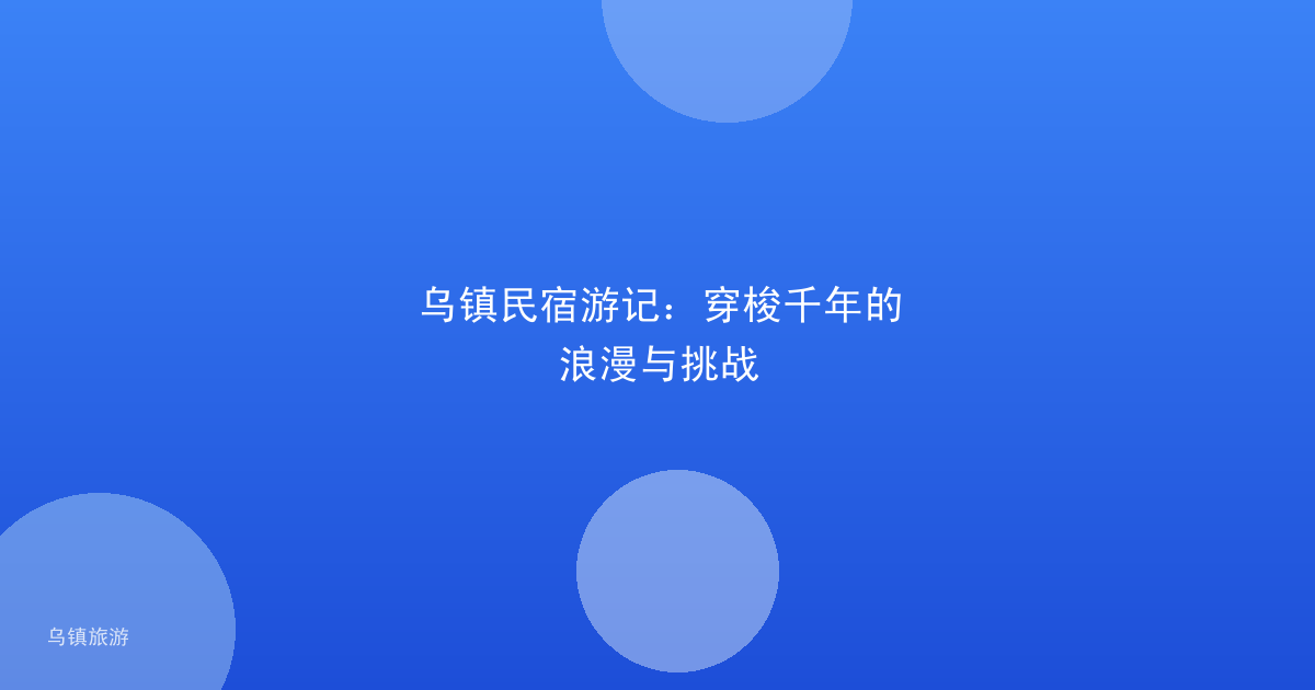 乌镇民宿游记:穿梭千年的浪漫与挑战