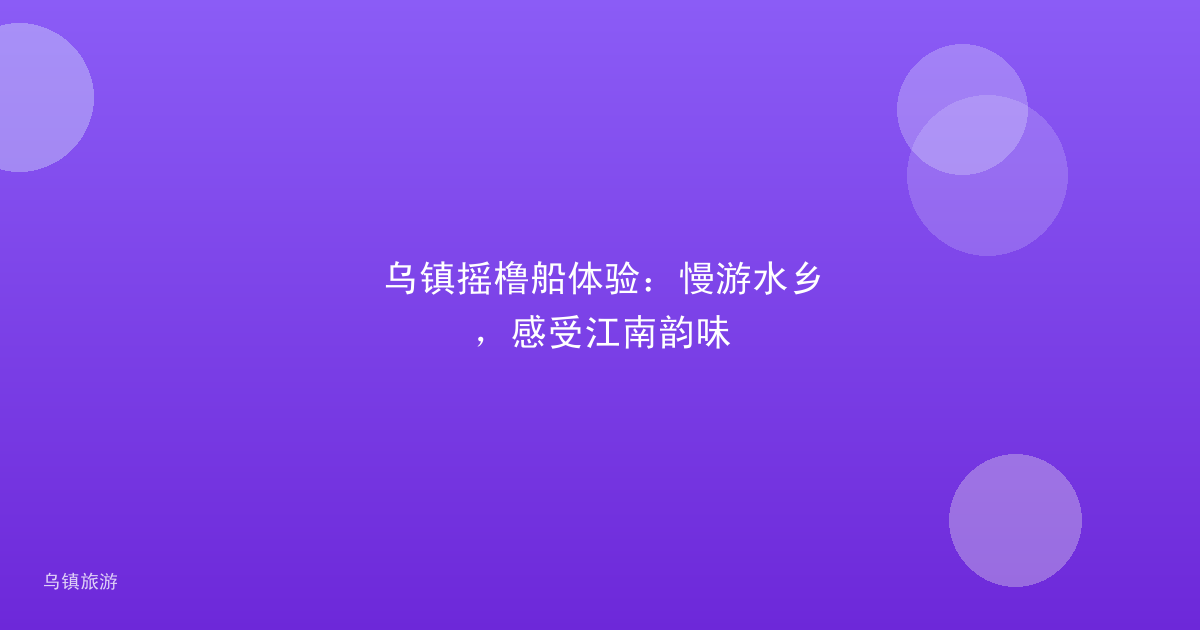 乌镇摇橹船体验：慢游水乡，感受江南韵味
