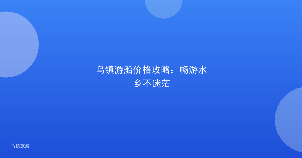 乌镇游船价格攻略：畅游水乡不迷茫