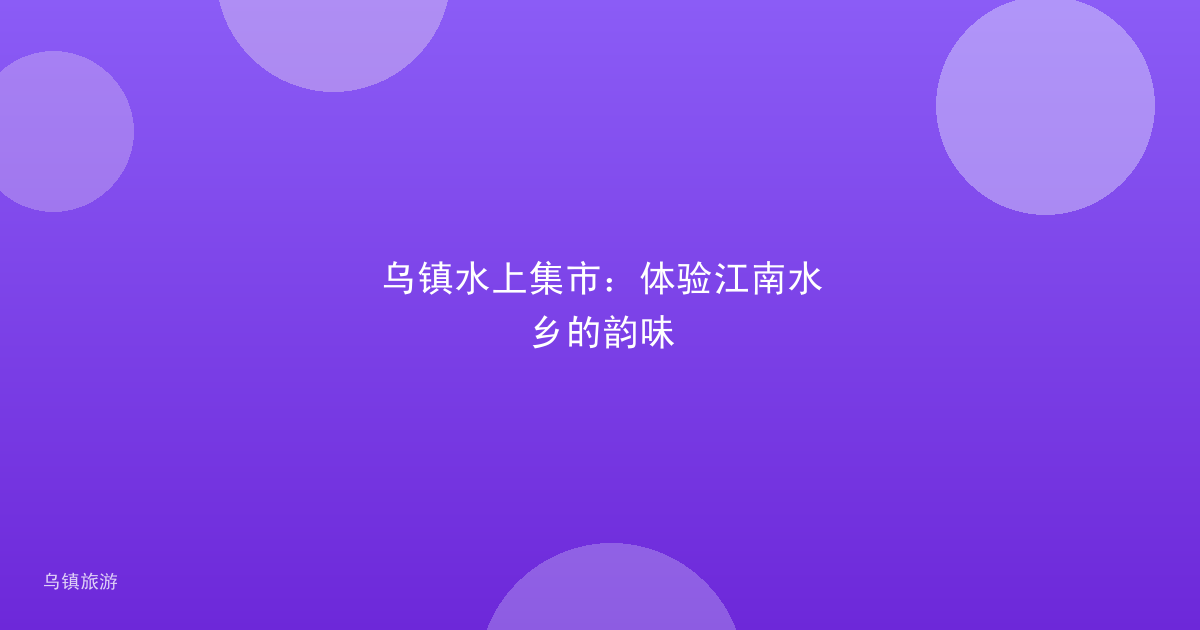 乌镇水上集市:体验江南水乡的韵味