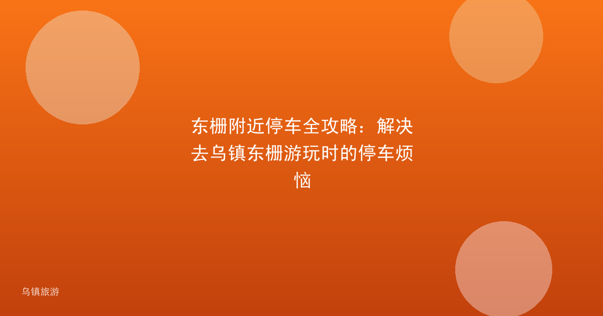 东栅附近停车全攻略:解决去乌镇东栅游玩时的停车烦恼