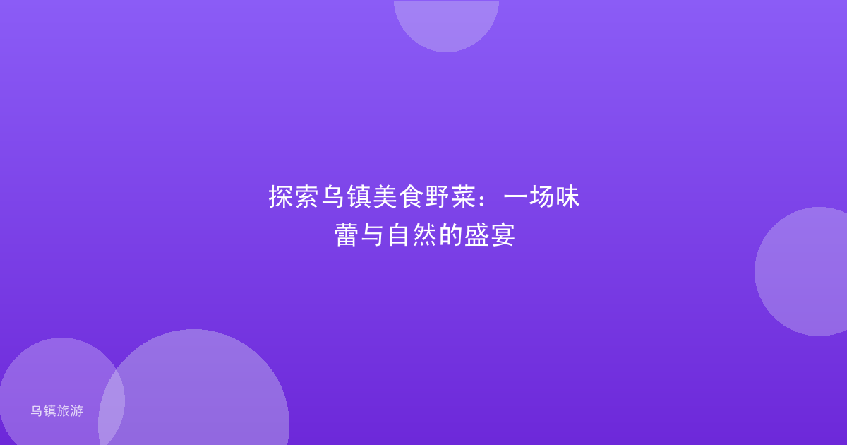 探索乌镇美食野菜:一场味蕾与自然的盛宴
