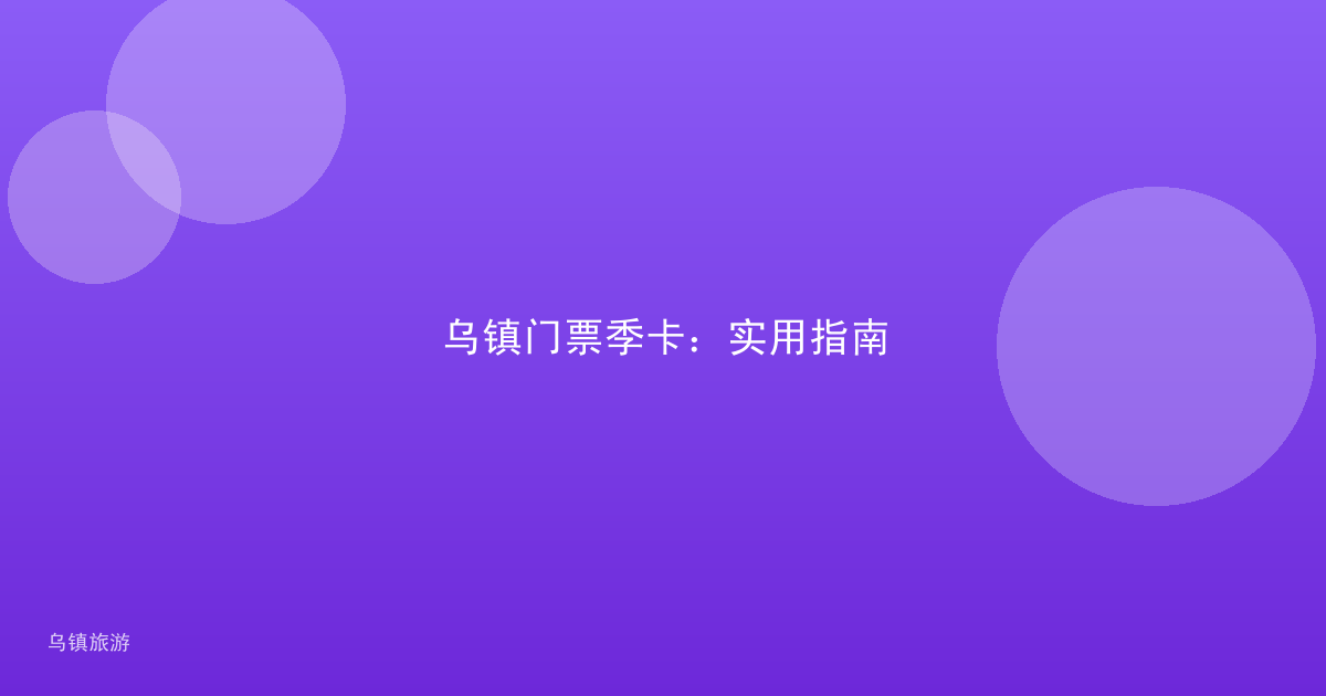 乌镇门票季卡：实用指南