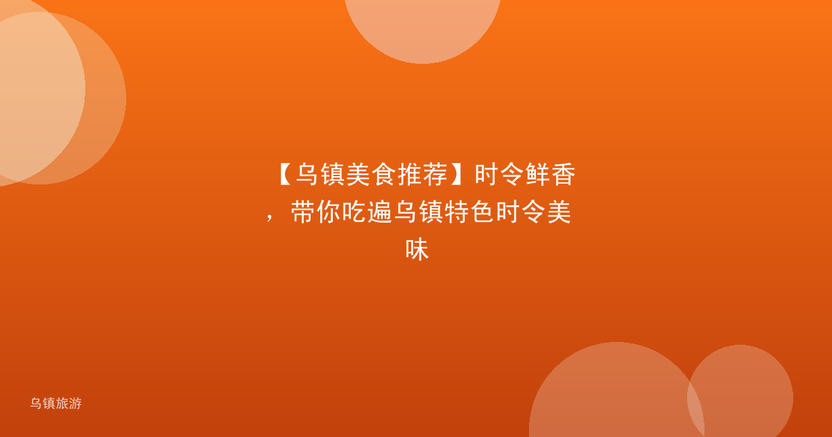 【乌镇美食推荐】时令鲜香,带你吃遍乌镇特色时令美味