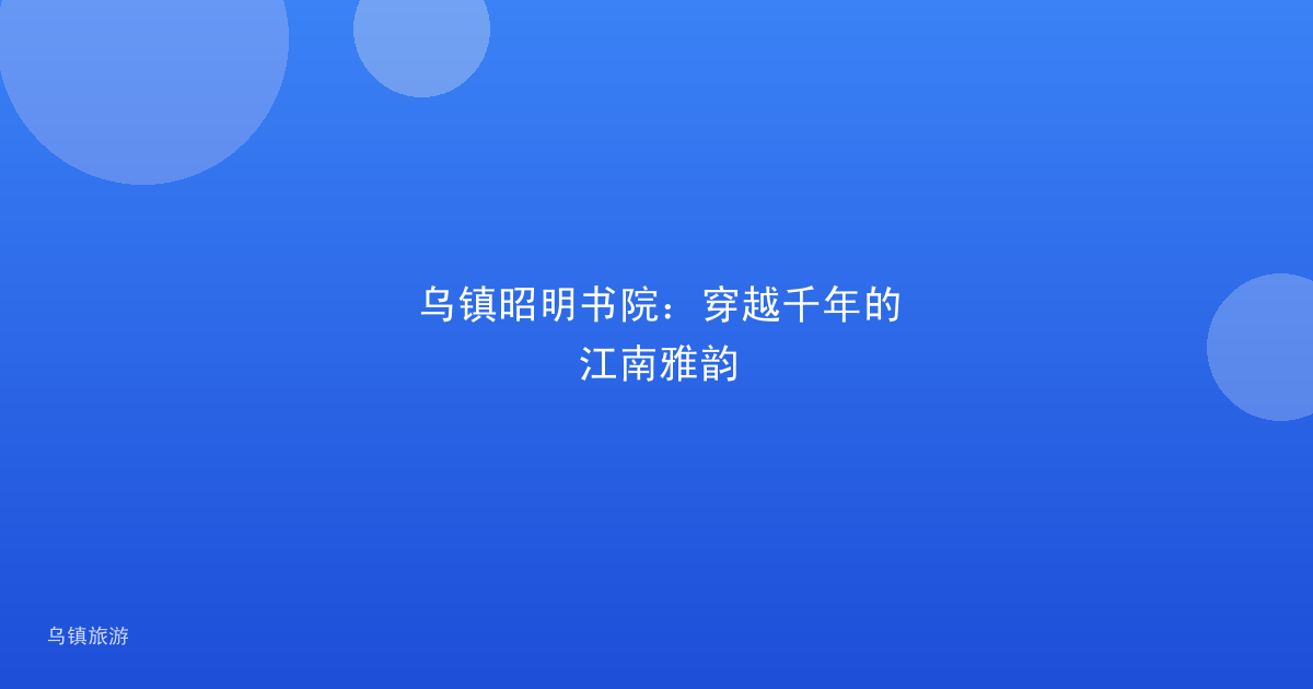 乌镇昭明书院:穿越千年的江南雅韵