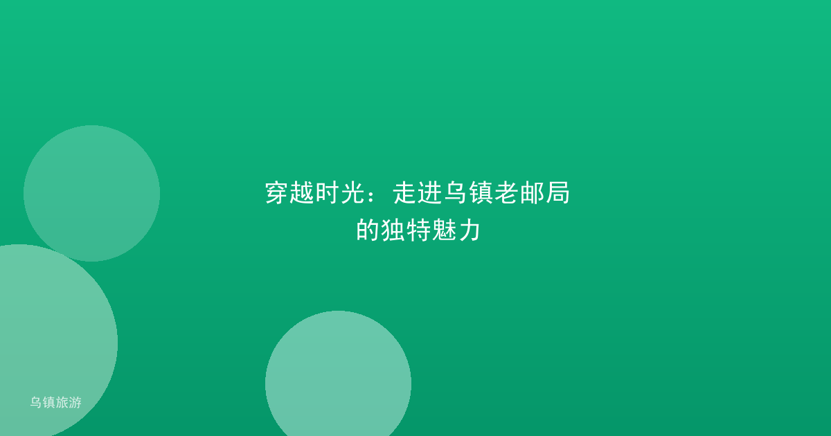 穿越时光：走进乌镇老邮局的独特魅力