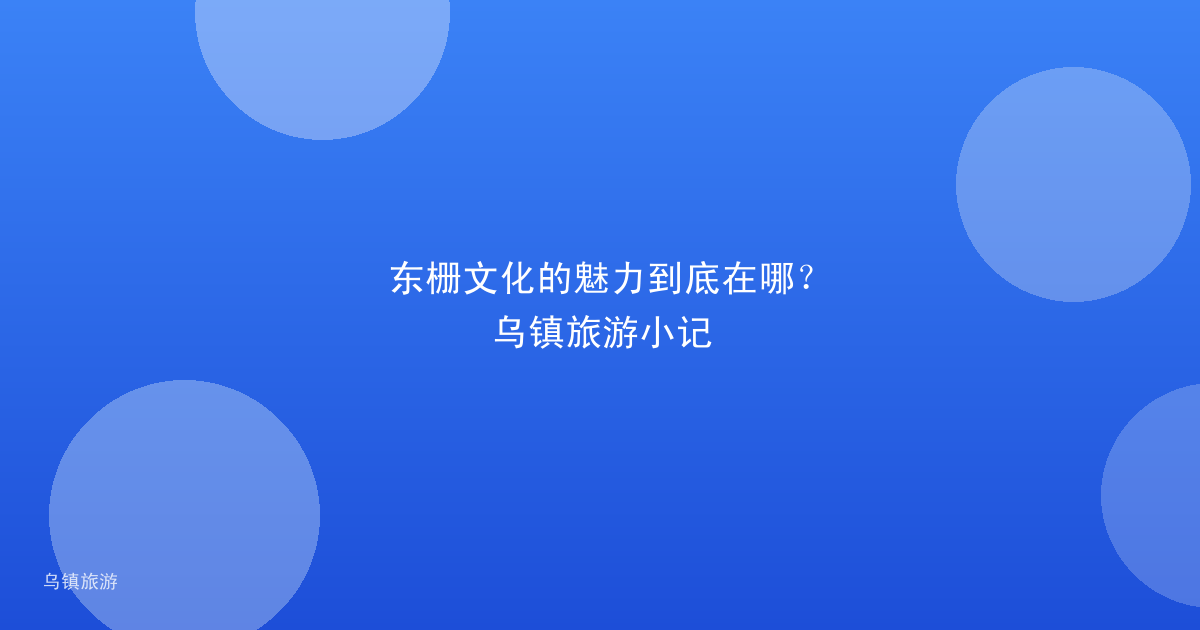 东栅文化的魅力到底在哪？乌镇旅游小记