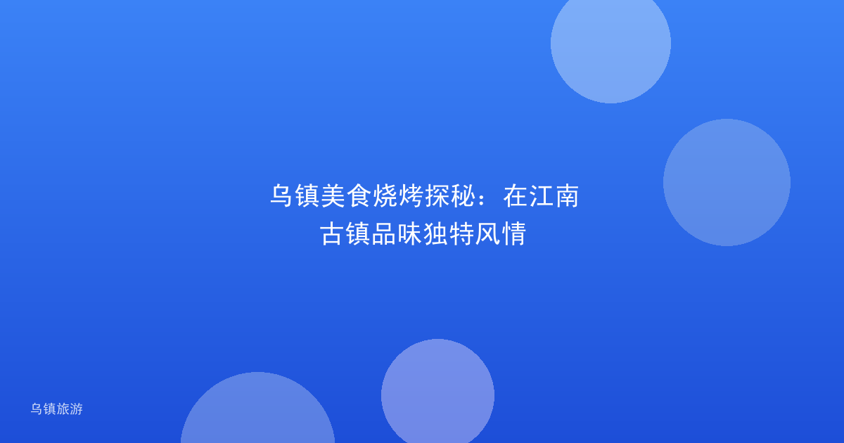 乌镇美食烧烤探秘：在江南古镇品味独特风情