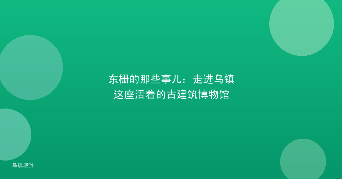 东栅的那些事儿:走进乌镇这座活着的古建筑博物馆