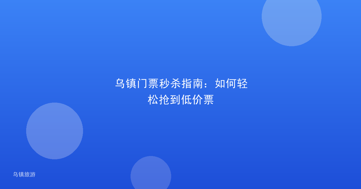 乌镇门票秒杀指南：如何轻松抢到低价票
