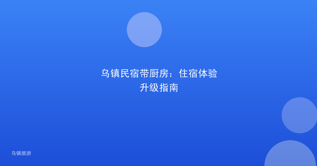 乌镇民宿带厨房:住宿体验升级指南