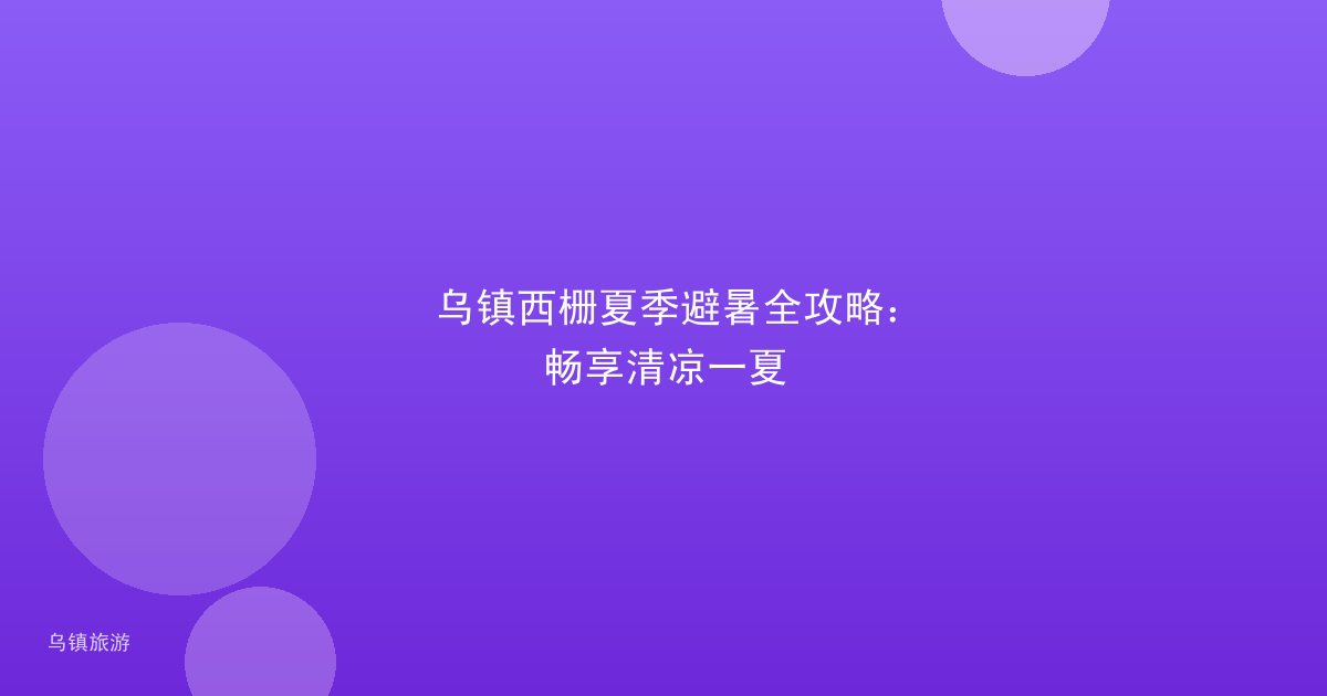 乌镇西栅夏季避暑全攻略:畅享清凉一夏