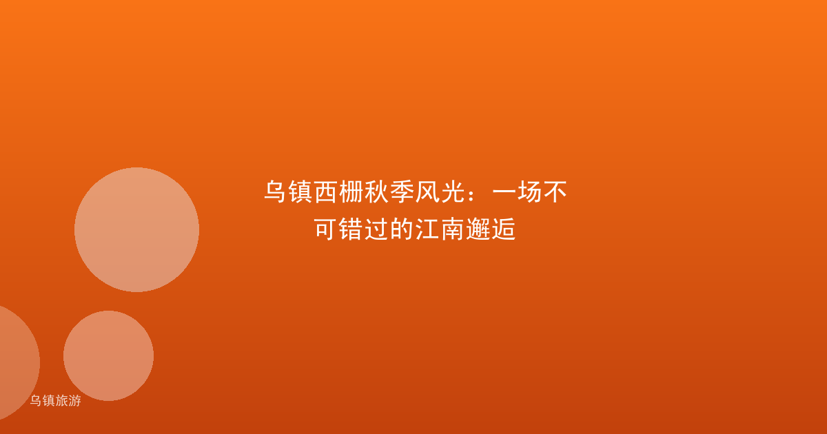 乌镇西栅秋季风光：一场不可错过的江南邂逅