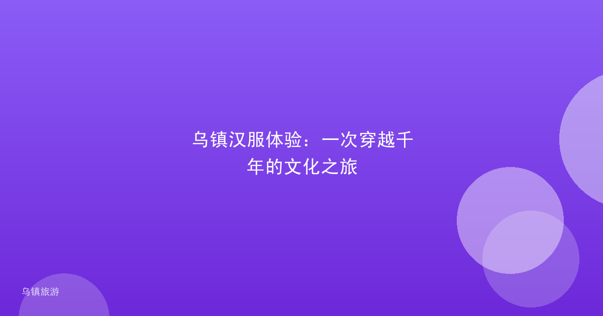 乌镇汉服体验：一次穿越千年的文化之旅