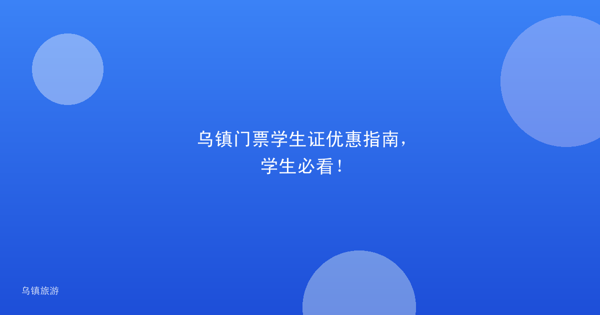 乌镇门票学生证优惠指南,学生必看!