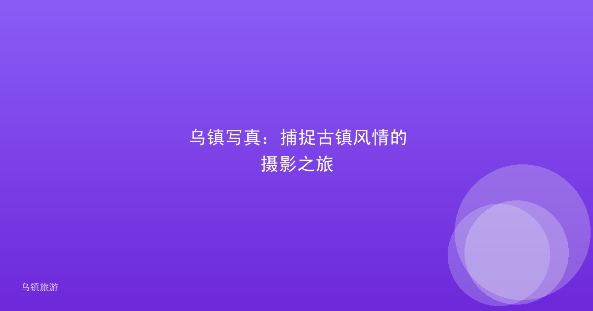 乌镇写真：捕捉古镇风情的摄影之旅