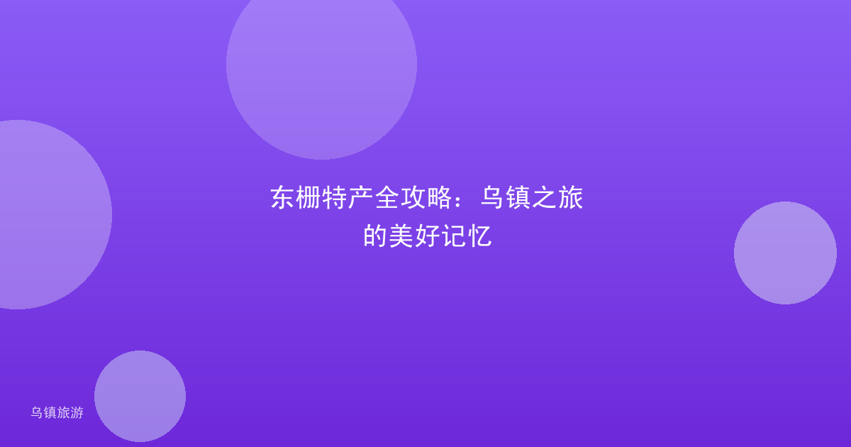 东栅特产全攻略：乌镇之旅的美好记忆