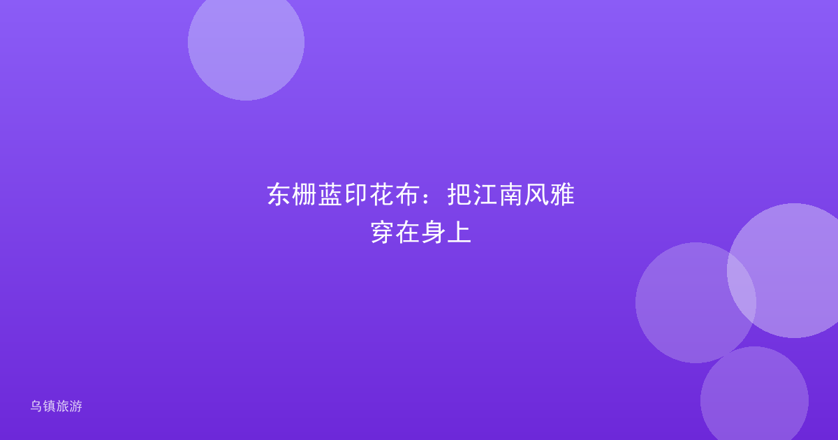 东栅蓝印花布:把江南风雅穿在身上