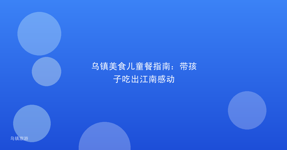 乌镇美食儿童餐指南:带孩子吃出江南感动