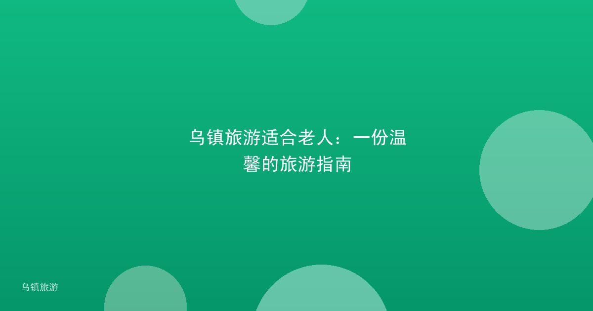 乌镇旅游适合老人:一份温馨的旅游指南