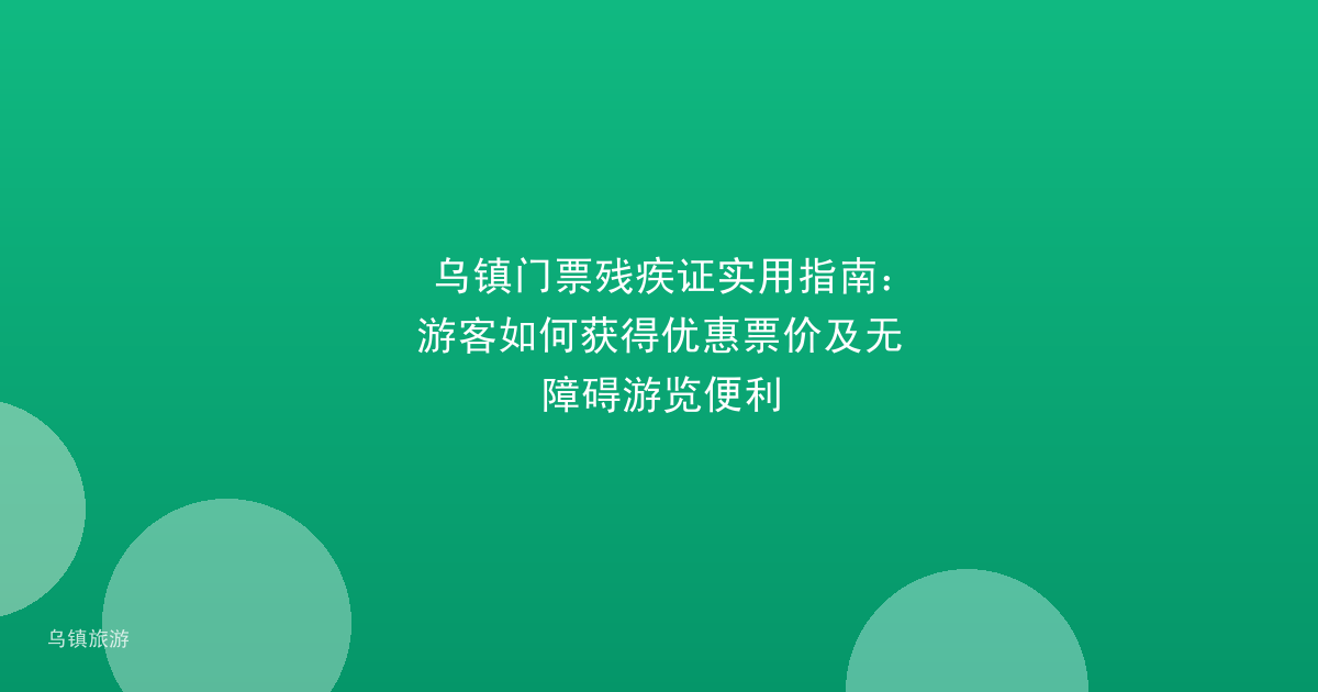 乌镇门票残疾证实用指南：游客如何获得优惠票价及无障碍游览便利
