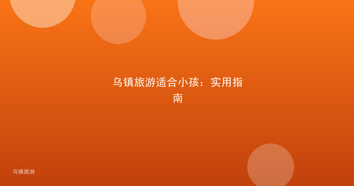 乌镇旅游适合小孩：实用指南