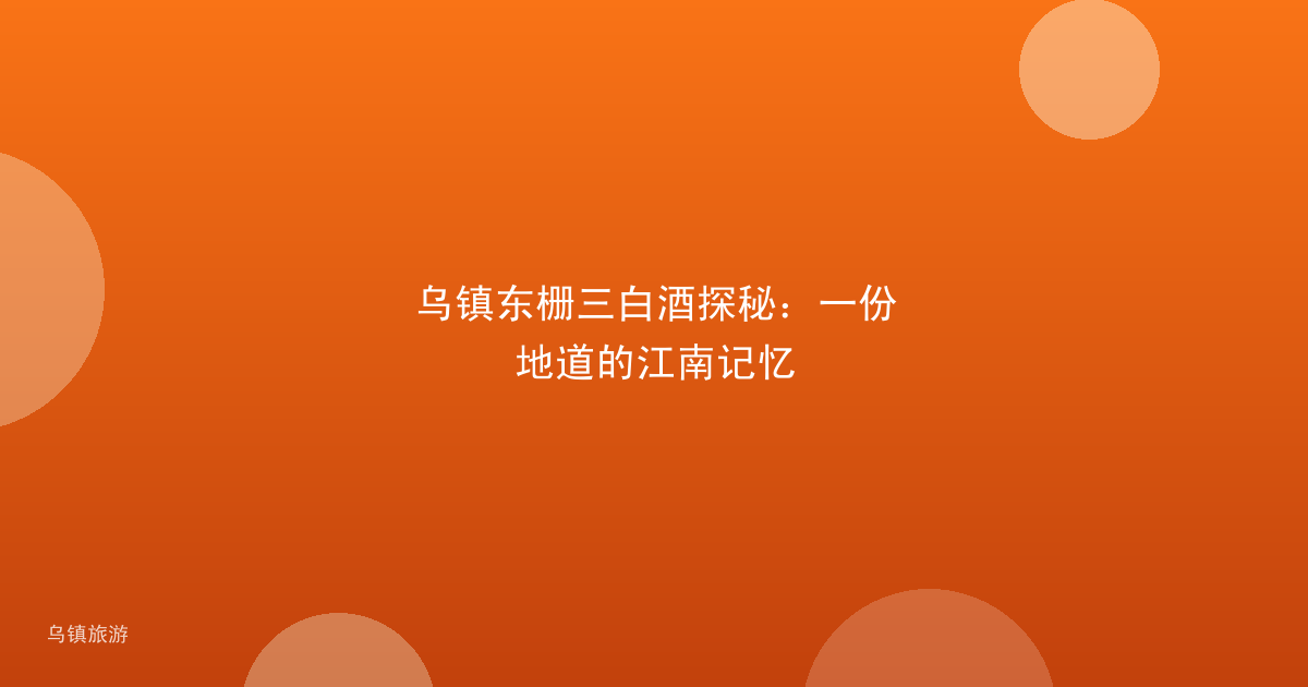 乌镇东栅三白酒探秘：一份地道的江南记忆