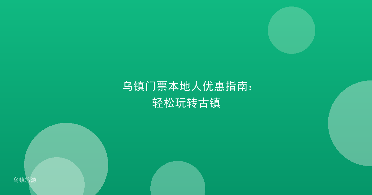 乌镇门票本地人优惠指南：轻松玩转古镇