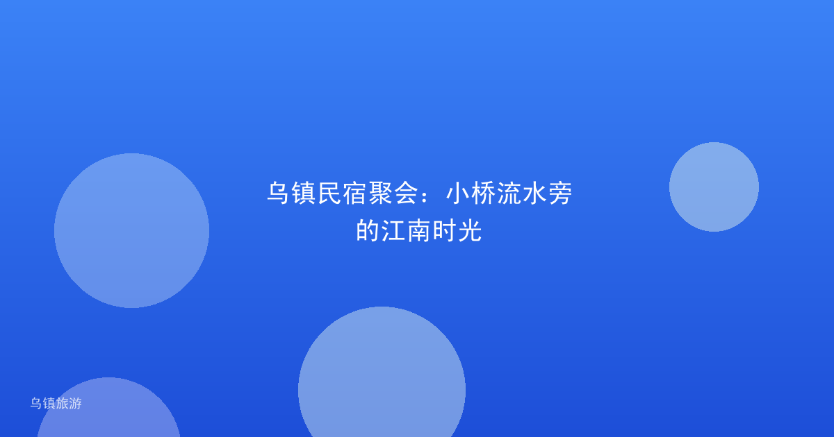 乌镇民宿聚会：小桥流水旁的江南时光