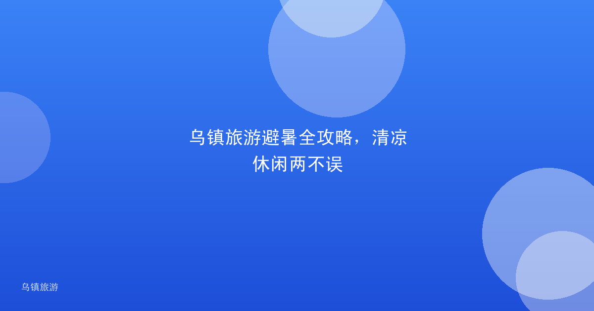 乌镇旅游避暑全攻略,清凉休闲两不误
